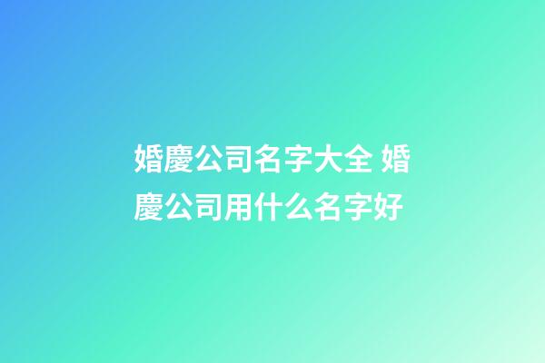 婚慶公司名字大全 婚慶公司用什么名字好-第1張-公司起名-玄機派